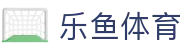 乐鱼体育(LeYu)官方平台 - 中国区网页版官网